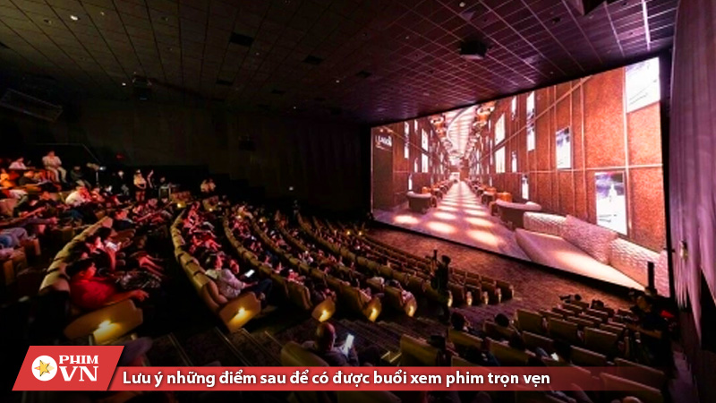 Lưu ý những điểm sau để có được buổi xem phim trọn vẹn